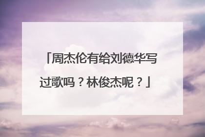 周杰伦有给刘德华写过歌吗？林俊杰呢？