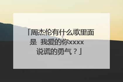 周杰伦有什么歌里面是 我爱的你xxxx 说谎的勇气?