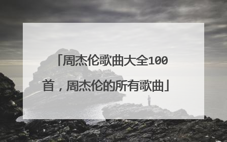 周杰伦歌曲大全100首，周杰伦的所有歌曲