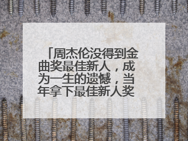 周杰伦没得到金曲奖最佳新人，成为一生的遗憾，当年拿下最佳新人奖的是谁？