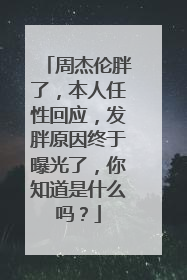 周杰伦胖了,本人任性回应,发胖原因终于曝光了,你知道是什么吗?