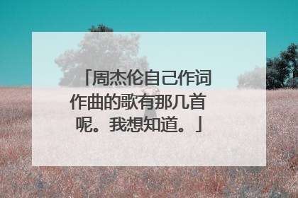 周杰伦自己作词作曲的歌有那几首呢。我想知道。