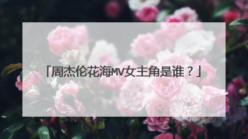 周杰伦花海MV女主角是谁？