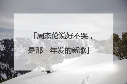 周杰伦说好不哭，是那一年发的新歌