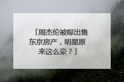 周杰伦被曝出售东京房产，明星原来这么豪？