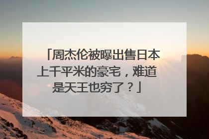 周杰伦被曝出售日本上千平米的豪宅，难道是天王也穷了？