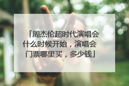 周杰伦超时代演唱会什么时候开始，演唱会门票哪里买，多少钱