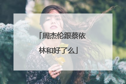 周杰伦跟蔡依林和好了么