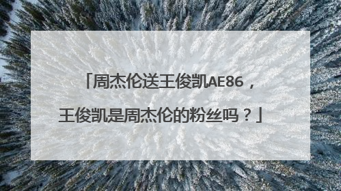 周杰伦送王俊凯AE86,王俊凯是周杰伦的粉丝吗?
