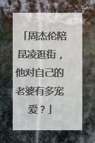 周杰伦陪昆凌逛街,他对自己的老婆有多宠爱?