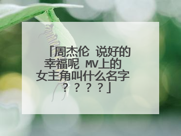 周杰伦 说好的幸福呢 MV上的女主角叫什么名字????