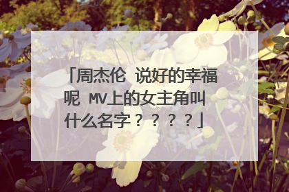 周杰伦 说好的幸福呢 MV上的女主角叫什么名字????