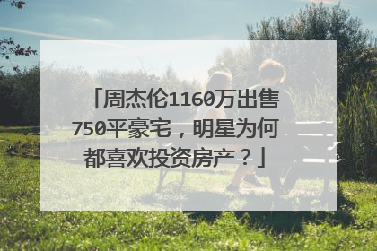 周杰伦1160万出售750平豪宅，明星为何都喜欢投资房产？