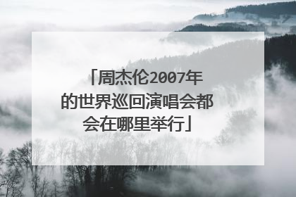 周杰伦2007年的世界巡回演唱会都会在哪里举行