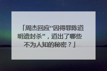 周杰回应“因得罪陈道明遭封杀”，道出了哪些不为人知的秘密？