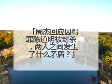 周杰回应因得罪陈道明被封杀，两人之间发生了什么矛盾？