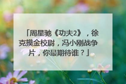 周星驰《功夫2》，徐克摸金校尉，冯小刚战争片，你最期待谁？