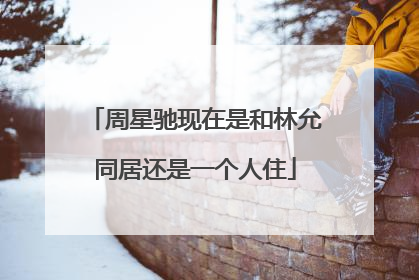 周星驰现在是和林允同居还是一个人住