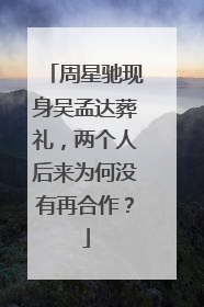 周星驰现身吴孟达葬礼,两个人后来为何没有再合作?