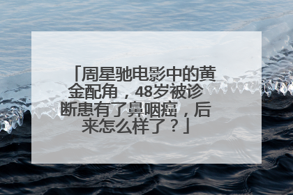 周星驰电影中的黄金配角,48岁被诊断患有了鼻咽癌,后来怎么样了?
