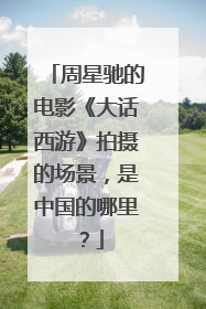 周星驰的电影《大话西游》拍摄的场景，是中国的哪里？