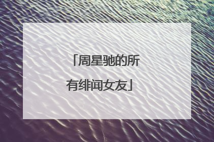 周星驰的所有绯闻女友