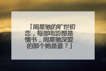 周星驰的旷世初恋，每部电影都是情书，周星驰深爱的那个她是谁？