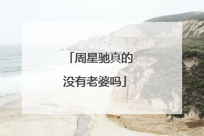 周星驰真的没有老婆吗