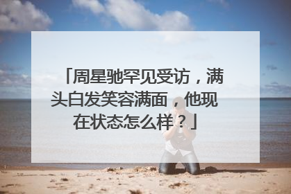 周星驰罕见受访，满头白发笑容满面，他现在状态怎么样？