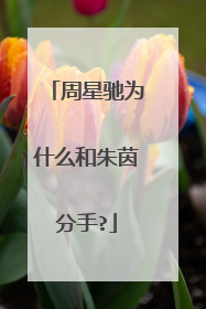 周星驰为什么和朱茵分手?