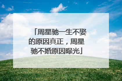 周星驰一生不娶的原因真正，周星驰不婚原因曝光