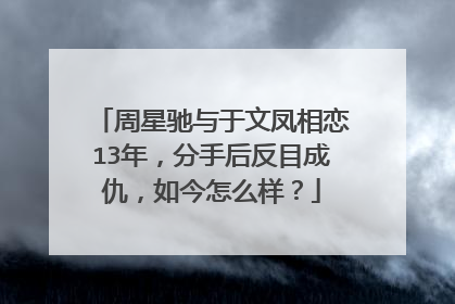 周星驰与于文凤相恋13年，分手后反目成仇，如今怎么样？