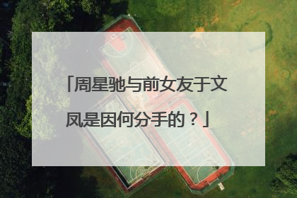 周星驰与前女友于文凤是因何分手的?