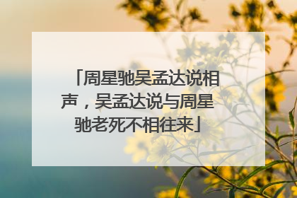 周星驰吴孟达说相声,吴孟达说与周星驰老死不相往来