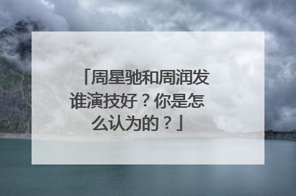 周星驰和周润发谁演技好?你是怎么认为的?