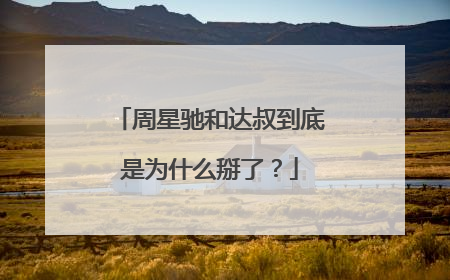 周星驰和达叔到底是为什么掰了？