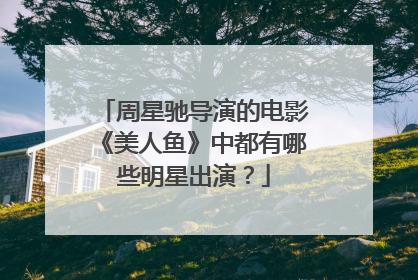 周星驰导演的电影《美人鱼》中都有哪些明星出演?