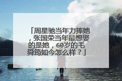 周星驰当年力捧她，张国荣当年最想娶的是她，60岁的毛舜筠如今怎么样？