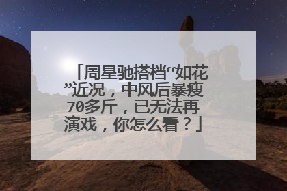 周星驰搭档“如花”近况,中风后暴瘦70多斤,已无法再演戏,你怎么看?