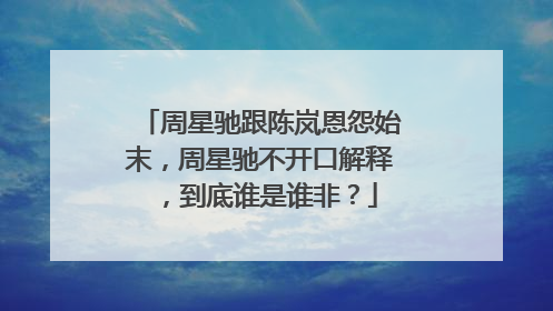 周星驰跟陈岚恩怨始末，周星驰不开口解释，到底谁是谁非？