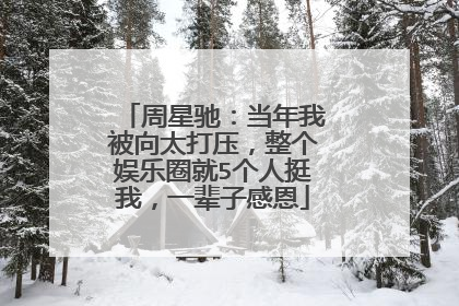 周星驰:当年我被向太打压,整个娱乐圈就5个人挺我,一辈子感恩