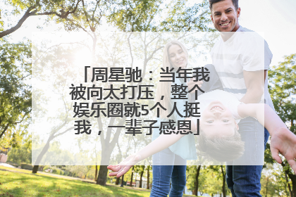 周星驰：当年我被向太打压，整个娱乐圈就5个人挺我，一辈子感恩