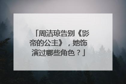 周洁琼告别《影帝的公主》，她饰演过哪些角色？