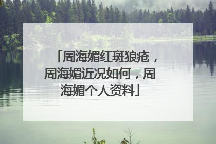 周海媚红斑狼疮，周海媚近况如何，周海媚个人资料