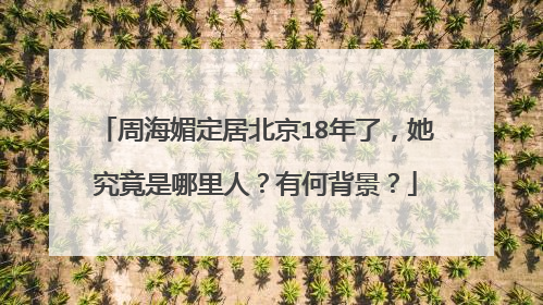 周海媚定居北京18年了,她究竟是哪里人?有何背景?