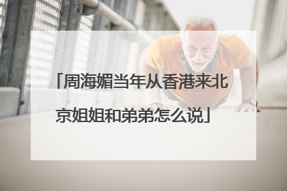 周海媚当年从香港来北京姐姐和弟弟怎么说