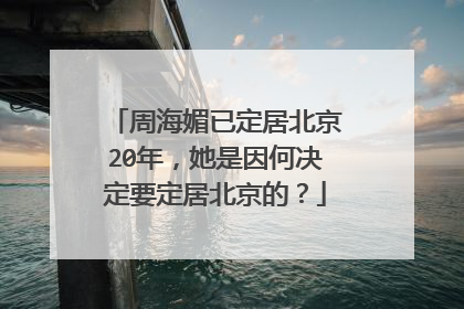 周海媚已定居北京20年,她是因何决定要定居北京的?