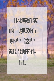 周海媚演的电视剧有哪些 这些都是她的作品