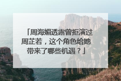周海媚透露曾拒演过周芷若,这个角色给她带来了哪些机遇?