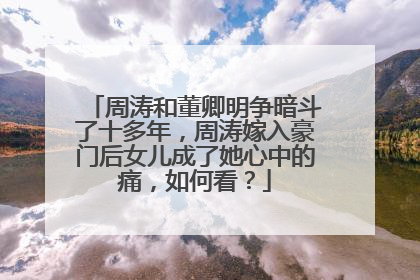周涛和董卿明争暗斗了十多年,周涛嫁入豪门后女儿成了她心中的痛,如何看?